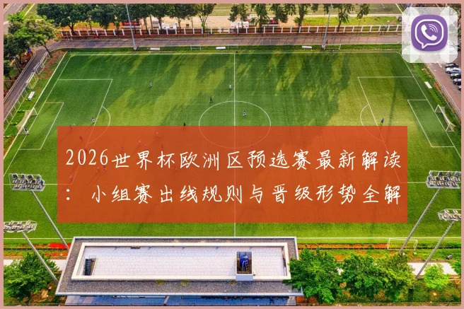 2026世界杯欧洲区预选赛最新解读：小组赛出线规则与晋级形势全解析