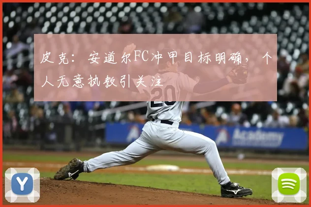 皮克：安道尔FC冲甲目标明确，个人无意执教引关注