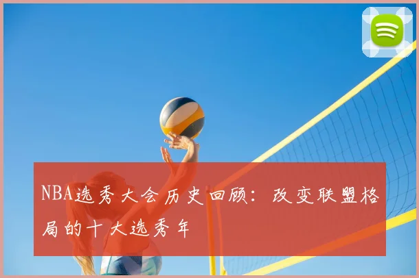 NBA选秀大会历史回顾：改变联盟格局的十大选秀年