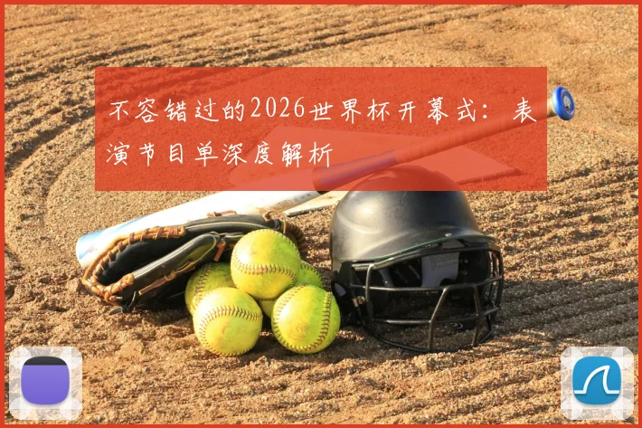 不容错过的2026世界杯开幕式：表演节目单深度解析